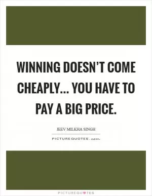 Winning doesn’t come cheaply... You have to pay a big price Picture Quote #1