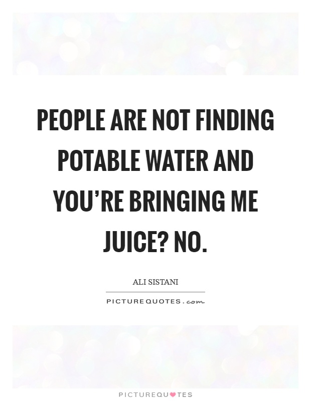 People are not finding potable water and you're bringing me juice? No Picture Quote #1