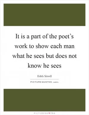 It is a part of the poet’s work to show each man what he sees but does not know he sees Picture Quote #1