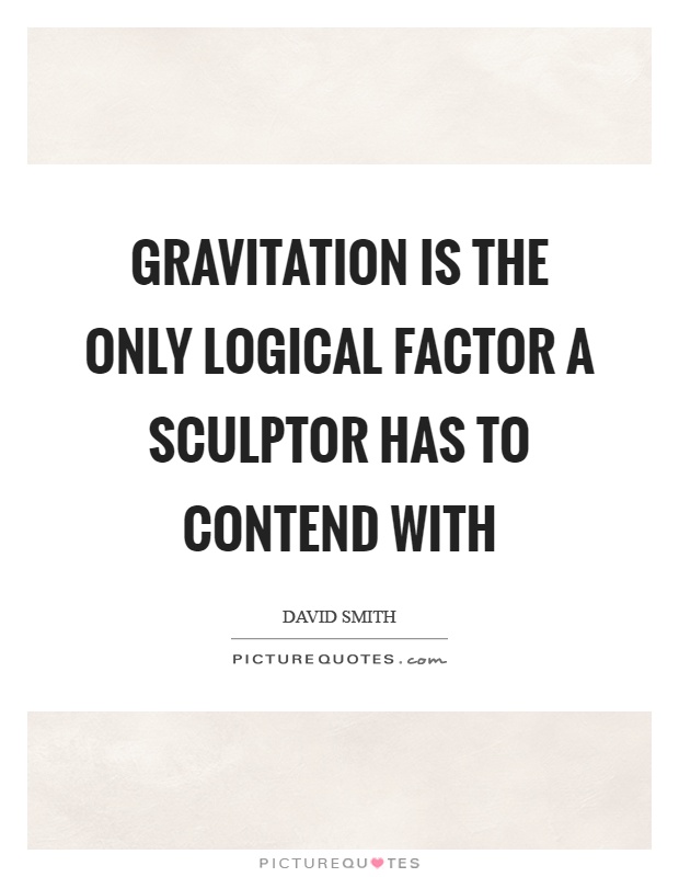 Gravitation is the only logical factor a sculptor has to contend with Picture Quote #1