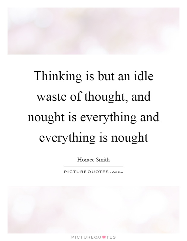 Thinking is but an idle waste of thought, and nought is everything and everything is nought Picture Quote #1