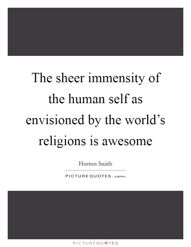 The sheer immensity of the human self as envisioned by the world's religions is awesome Picture Quote #1