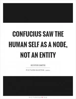 Confucius saw the human self as a node, not an entity Picture Quote #1