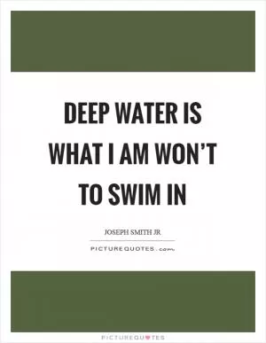 Deep water is what I am won’t to swim in Picture Quote #1