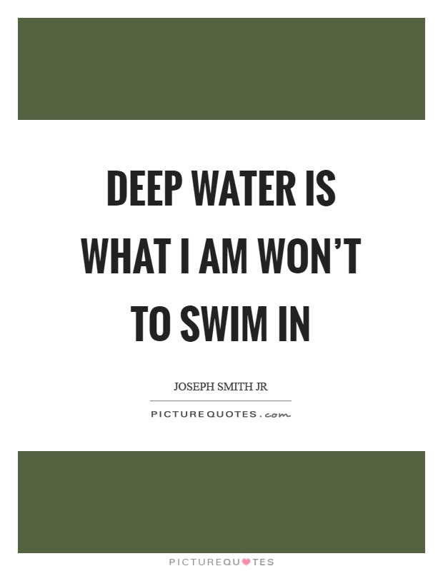 Deep water is what I am won't to swim in Picture Quote #1
