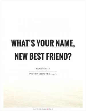 What’s your name, new best friend? Picture Quote #1