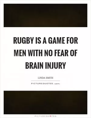 Rugby is a game for men with no fear of brain injury Picture Quote #1