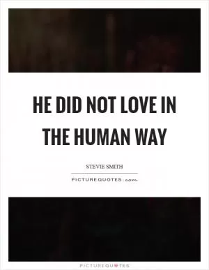 He did not love in the human way Picture Quote #1