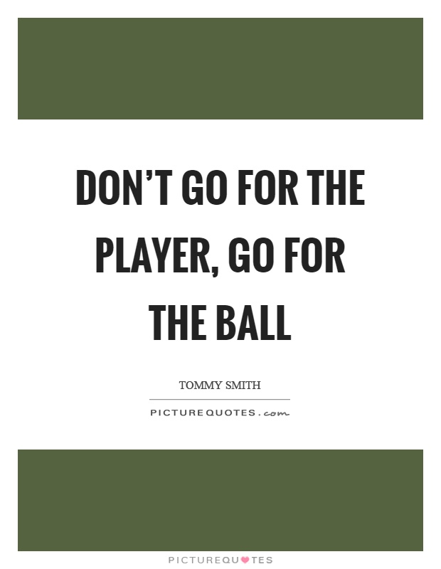 Don't go for the player, go for the ball Picture Quote #1