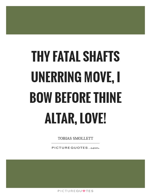 Thy fatal shafts unerring move, I bow before thine altar, love! Picture Quote #1