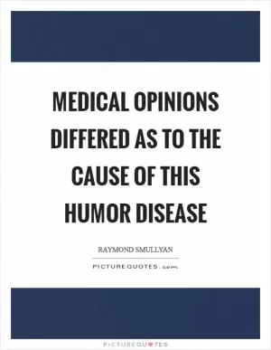 Medical opinions differed as to the cause of this humor disease Picture Quote #1