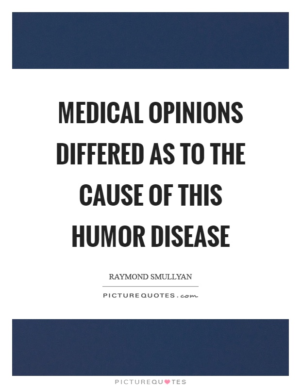 Medical opinions differed as to the cause of this humor disease Picture Quote #1