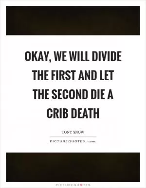 Okay, we will divide the first and let the second die a crib death Picture Quote #1