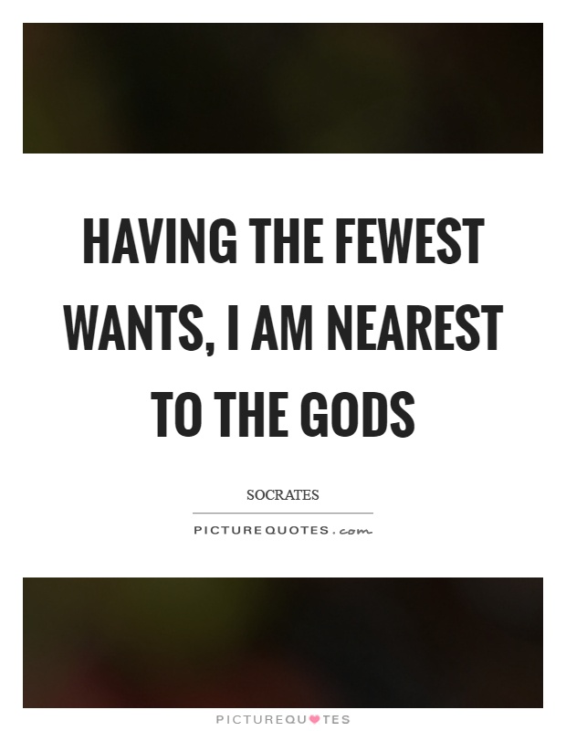 Having the fewest wants, I am nearest to the gods Picture Quote #1