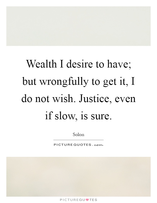 Wealth I desire to have; but wrongfully to get it, I do not wish. Justice, even if slow, is sure Picture Quote #1
