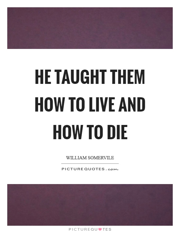 He taught them how to live and how to die Picture Quote #1