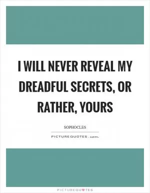 I will never reveal my dreadful secrets, or rather, yours Picture Quote #1