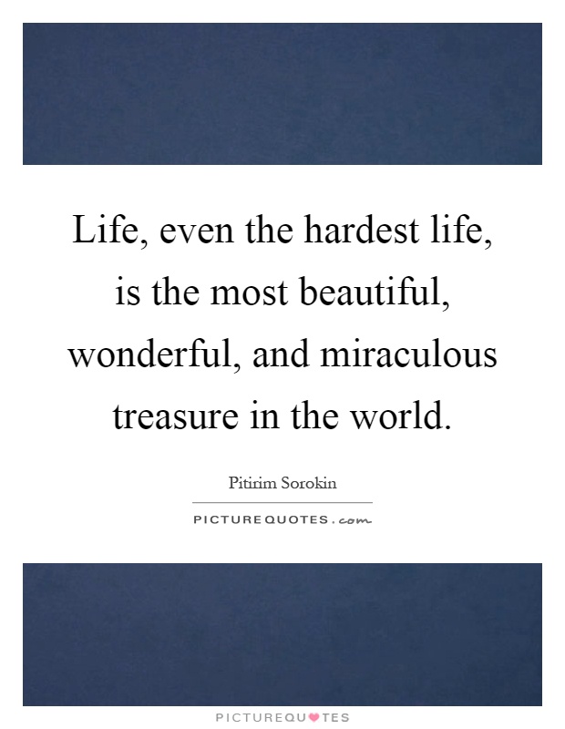 Life, even the hardest life, is the most beautiful, wonderful, and miraculous treasure in the world Picture Quote #1