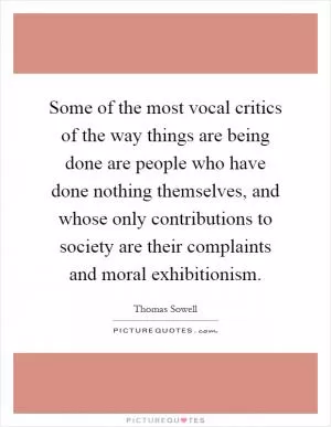 Some of the most vocal critics of the way things are being done are people who have done nothing themselves, and whose only contributions to society are their complaints and moral exhibitionism Picture Quote #1