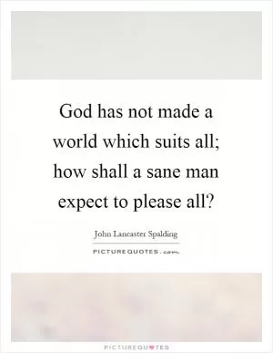 God has not made a world which suits all; how shall a sane man expect to please all? Picture Quote #1
