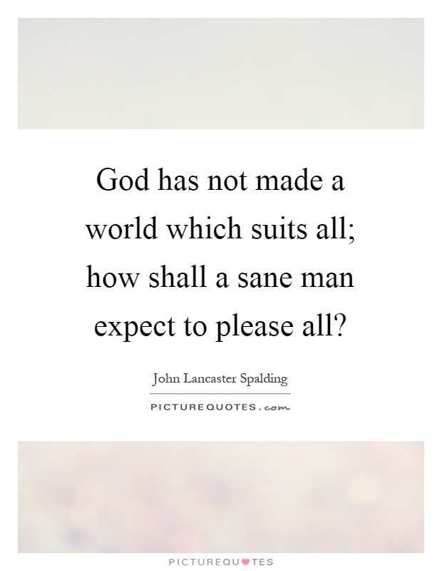 God has not made a world which suits all; how shall a sane man expect to please all? Picture Quote #1