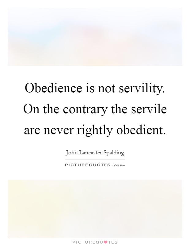 Obedience is not servility. On the contrary the servile are never rightly obedient Picture Quote #1