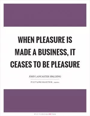 When pleasure is made a business, it ceases to be pleasure Picture Quote #1