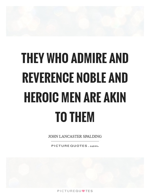 They who admire and reverence noble and heroic men are akin to them Picture Quote #1