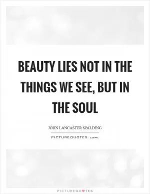 Beauty lies not in the things we see, but in the soul Picture Quote #1