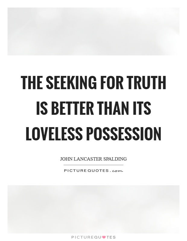The seeking for truth is better than its loveless possession Picture Quote #1