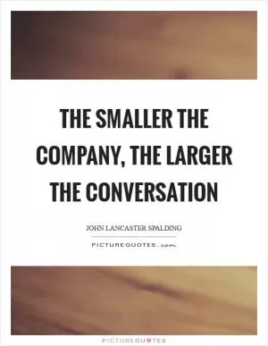 The smaller the company, the larger the conversation Picture Quote #1