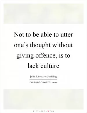 Not to be able to utter one’s thought without giving offence, is to lack culture Picture Quote #1