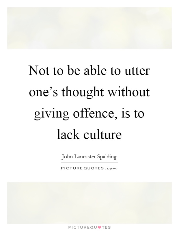 Not to be able to utter one's thought without giving offence, is to lack culture Picture Quote #1