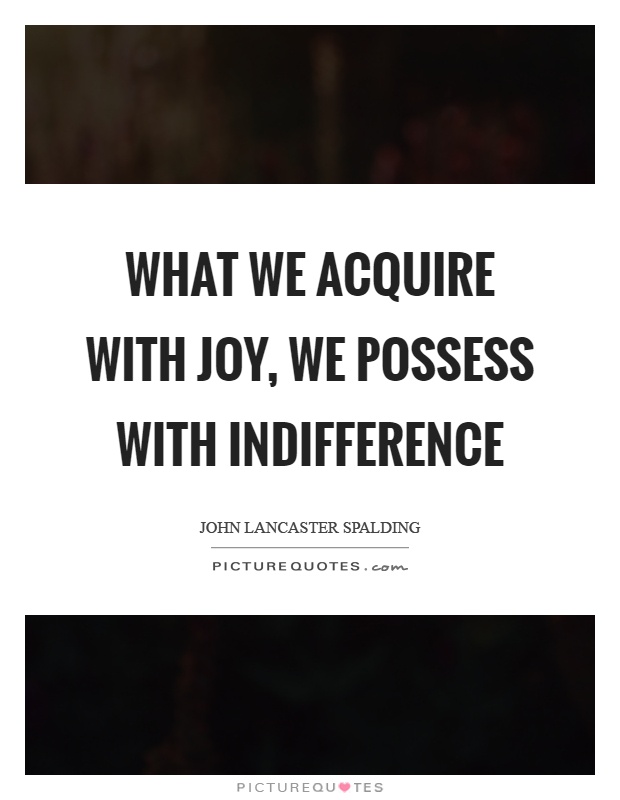 What we acquire with joy, we possess with indifference Picture Quote #1