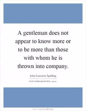A gentleman does not appear to know more or to be more than those with whom he is thrown into company Picture Quote #1