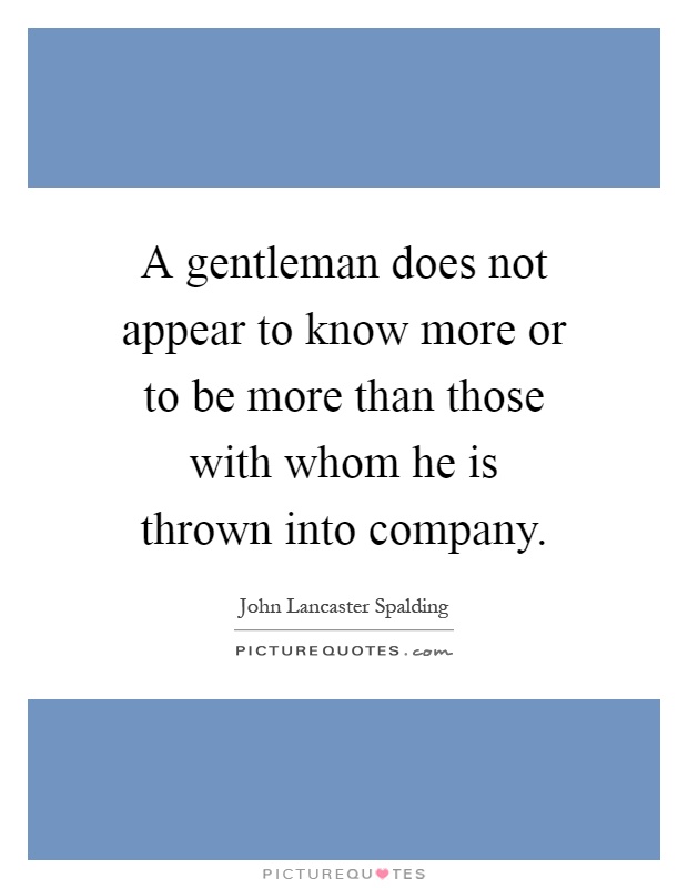 A gentleman does not appear to know more or to be more than those with whom he is thrown into company Picture Quote #1