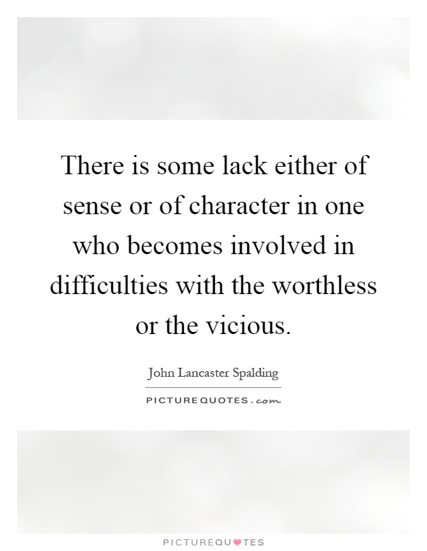 There is some lack either of sense or of character in one who becomes involved in difficulties with the worthless or the vicious Picture Quote #1
