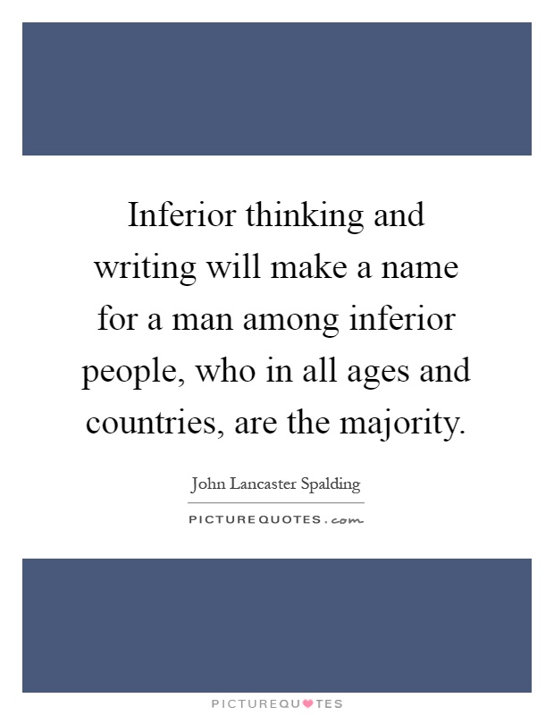 Inferior thinking and writing will make a name for a man among inferior people, who in all ages and countries, are the majority Picture Quote #1
