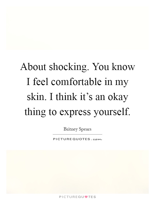 About shocking. You know I feel comfortable in my skin. I think it's an okay thing to express yourself Picture Quote #1