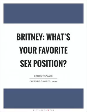 Britney: What’s your favorite sex position? Picture Quote #1