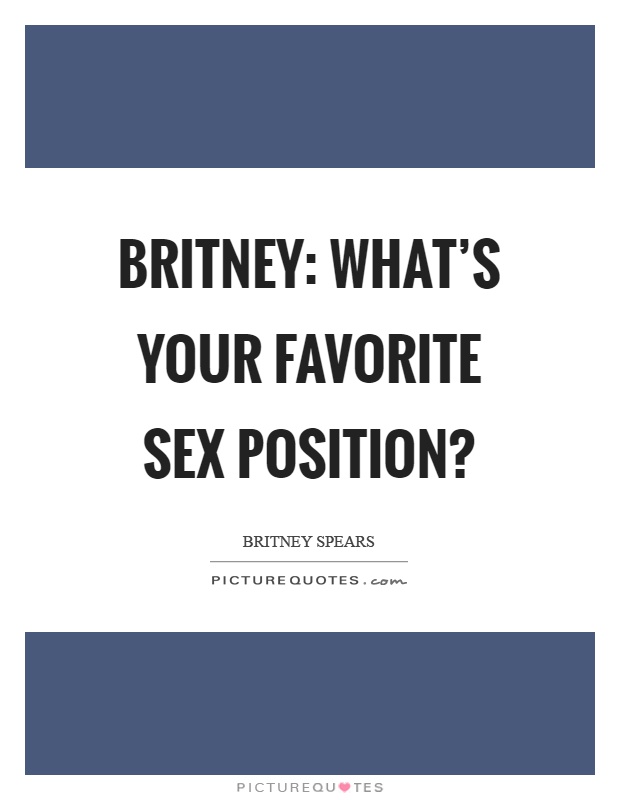 Britney: What's your favorite sex position? Picture Quote #1