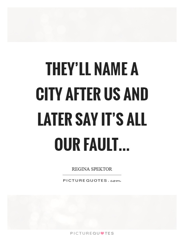 They'll name a city after us and later say it's all our fault… Picture Quote #1