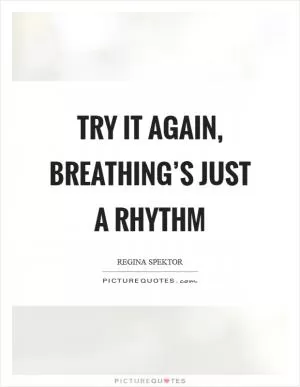 Try it again, breathing’s just a rhythm Picture Quote #1