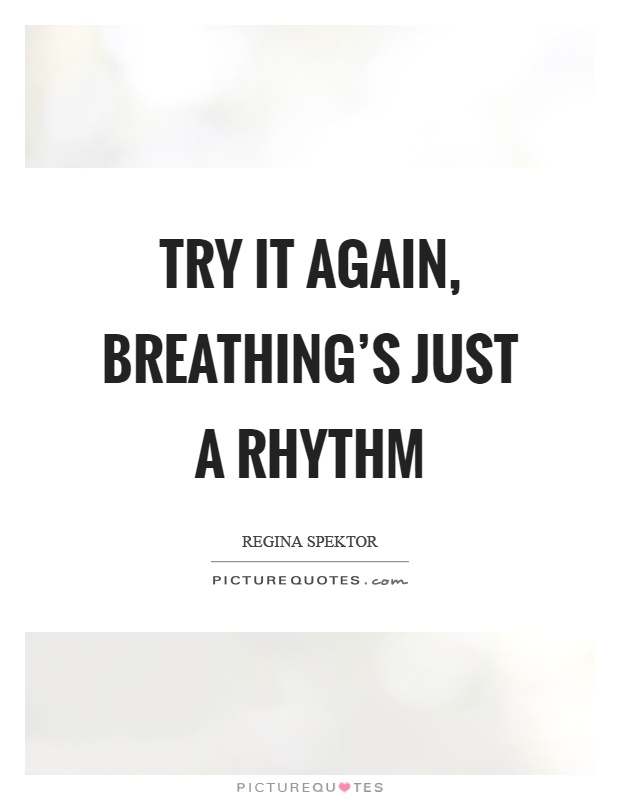 Try it again, breathing's just a rhythm Picture Quote #1