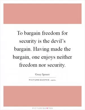 To bargain freedom for security is the devil’s bargain. Having made the bargain, one enjoys neither freedom nor security Picture Quote #1