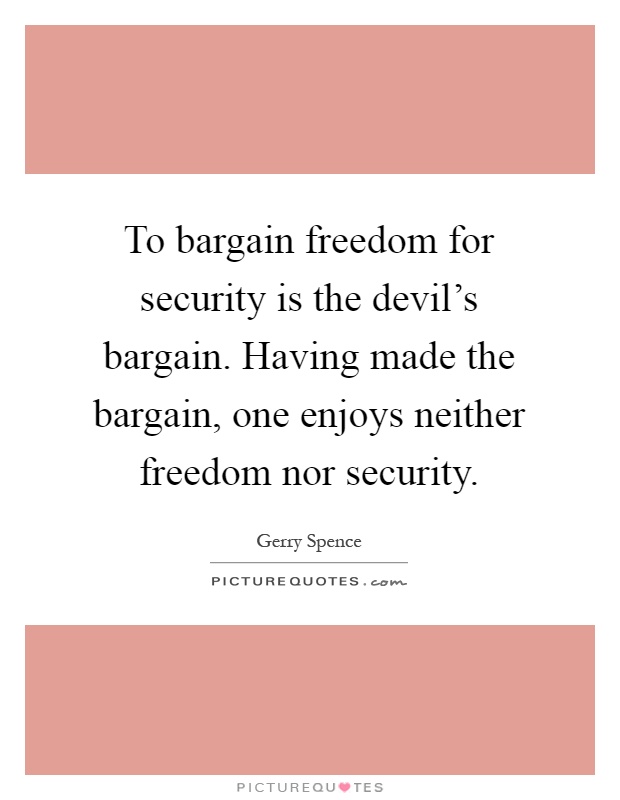 To bargain freedom for security is the devil's bargain. Having made the bargain, one enjoys neither freedom nor security Picture Quote #1