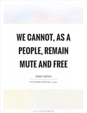 We cannot, as a people, remain mute and free Picture Quote #1