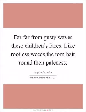 Far far from gusty waves these children’s faces. Like rootless weeds the torn hair round their paleness Picture Quote #1