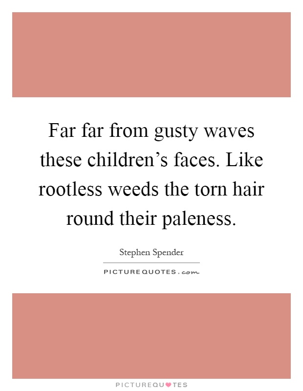 Far far from gusty waves these children's faces. Like rootless weeds the torn hair round their paleness Picture Quote #1