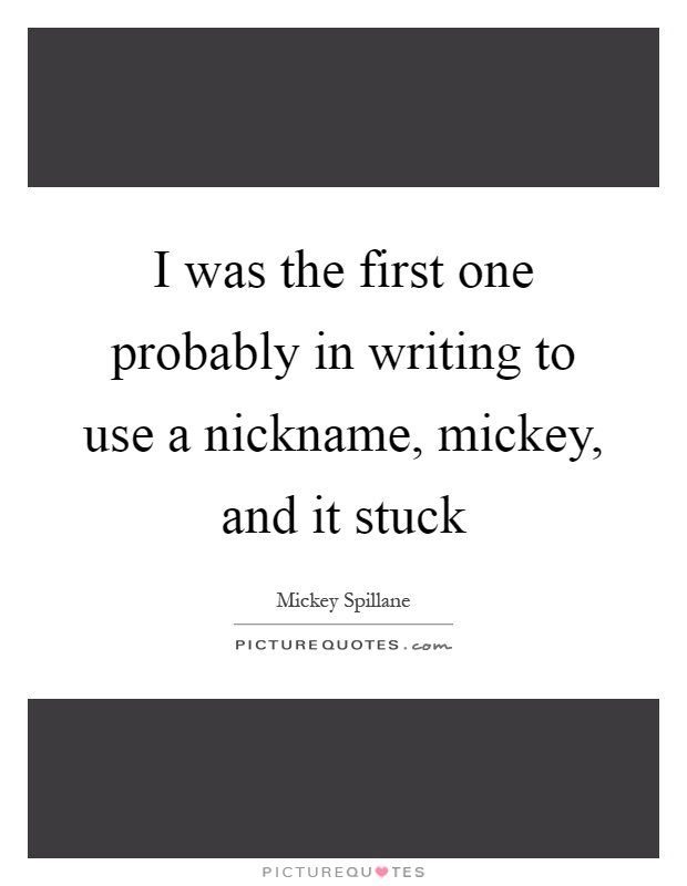 I was the first one probably in writing to use a nickname, mickey, and it stuck Picture Quote #1